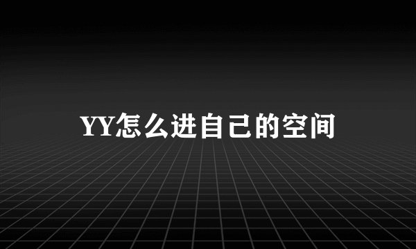 YY怎么进自己的空间
