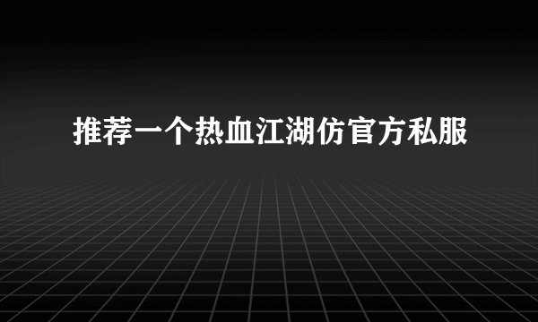 推荐一个热血江湖仿官方私服