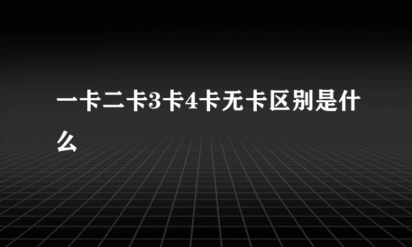 一卡二卡3卡4卡无卡区别是什么