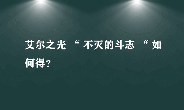 艾尔之光 “ 不灭的斗志 “ 如何得？