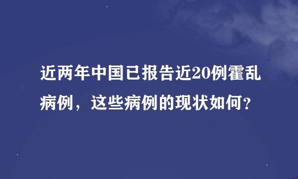 近两年中国已报告近20例霍乱病例，这些病例的现状如何？