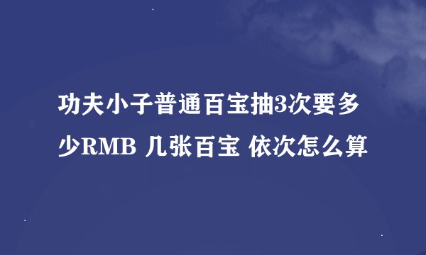 功夫小子普通百宝抽3次要多少RMB 几张百宝 依次怎么算