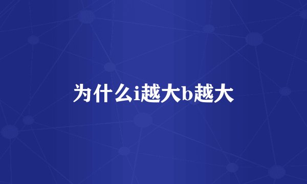 为什么i越大b越大