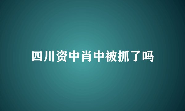 四川资中肖中被抓了吗