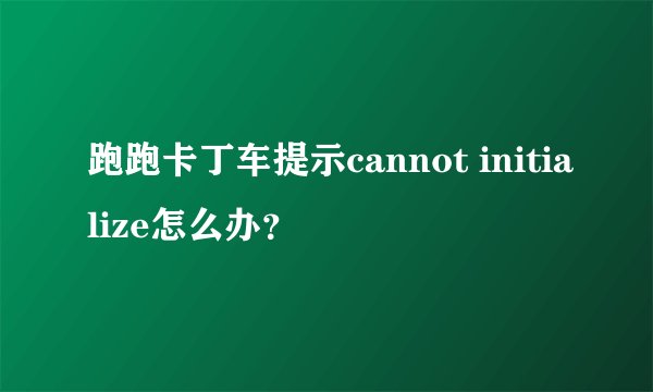 跑跑卡丁车提示cannot initialize怎么办？