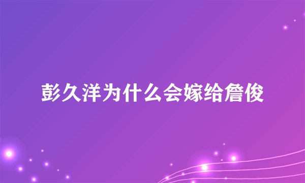 彭久洋为什么会嫁给詹俊