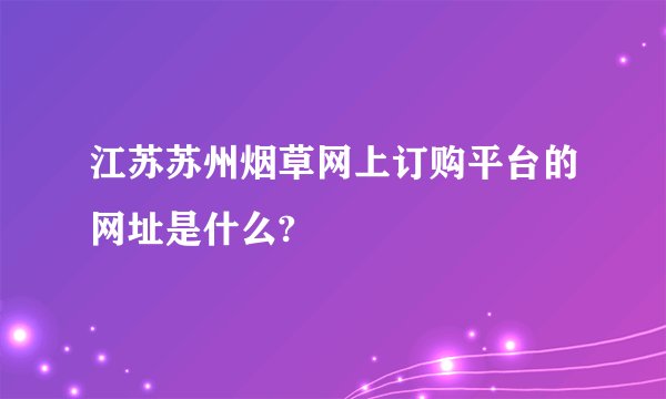 江苏苏州烟草网上订购平台的网址是什么?