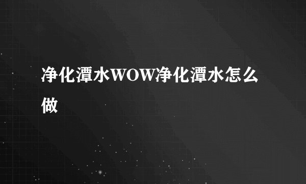 净化潭水WOW净化潭水怎么做