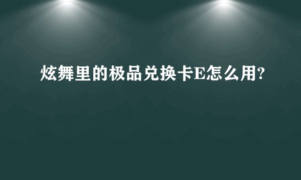 炫舞里的极品兑换卡E怎么用?