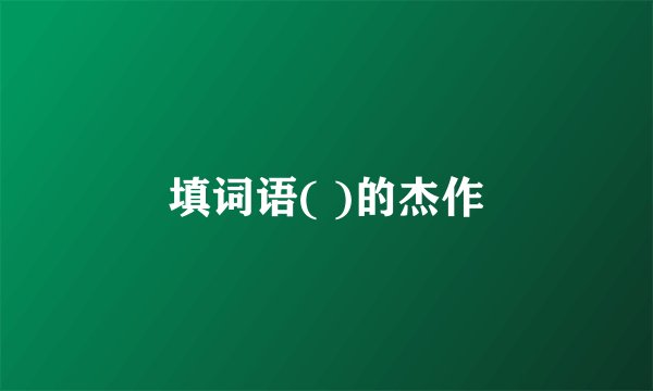 填词语( )的杰作
