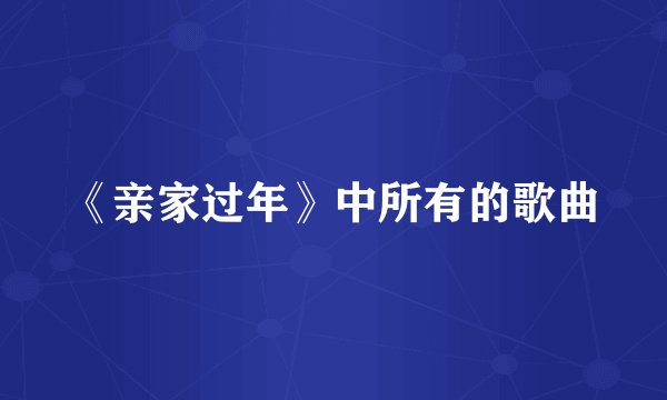 《亲家过年》中所有的歌曲