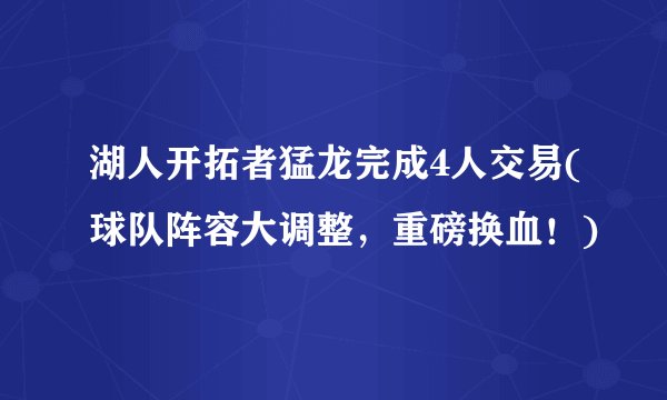湖人开拓者猛龙完成4人交易(球队阵容大调整，重磅换血！)