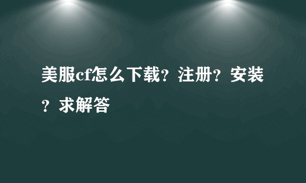 美服cf怎么下载?注册?安装?求解答