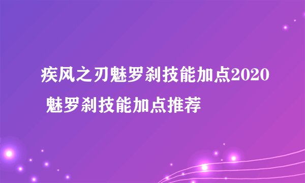 疾风之刃魅罗刹技能加点2020 魅罗刹技能加点推荐