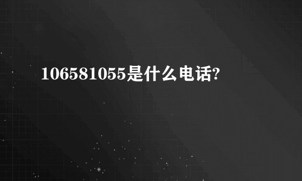106581055是什么电话?