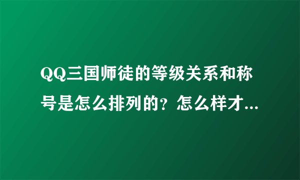 QQ三国师徒的等级关系和称号是怎么排列的?怎么样才有春风化雨?