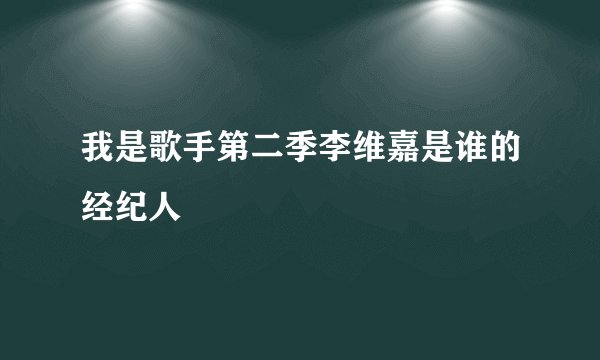 我是歌手第二季李维嘉是谁的经纪人