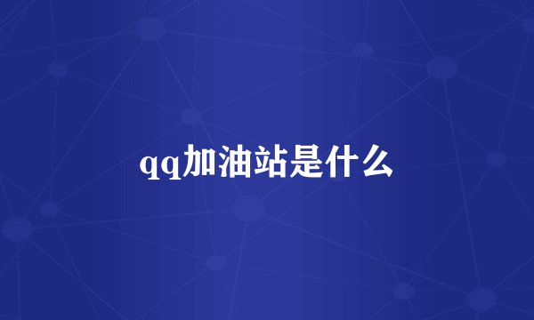 qq加油站是什么