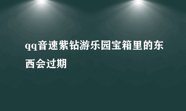qq音速紫钻游乐园宝箱里的东西会过期