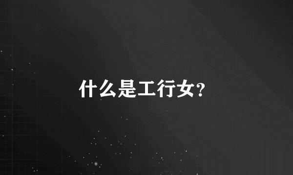 什么是工行女?
