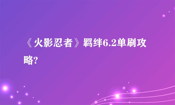 《火影忍者》羁绊6.2单刷攻略?