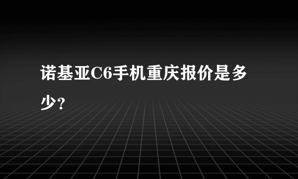 诺基亚C6手机重庆报价是多少？