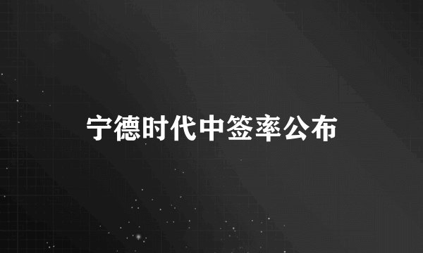 宁德时代中签率公布