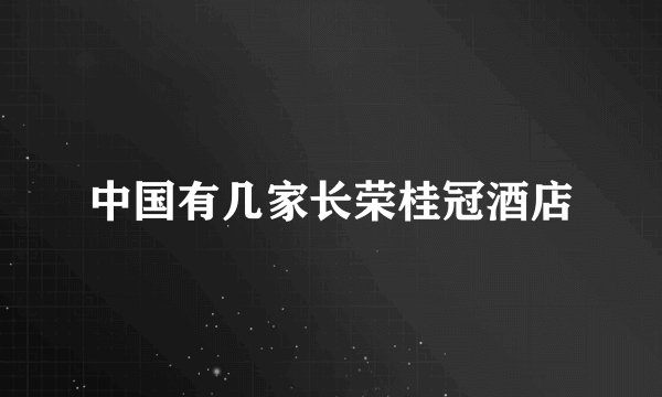 中国有几家长荣桂冠酒店