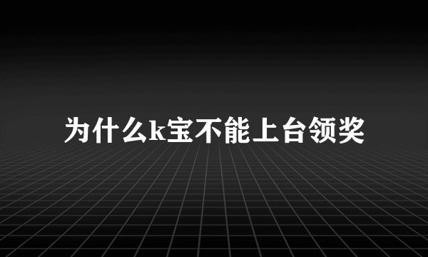 为什么k宝不能上台领奖