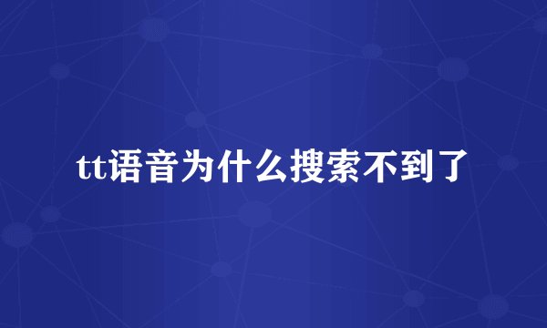 tt语音为什么搜索不到了