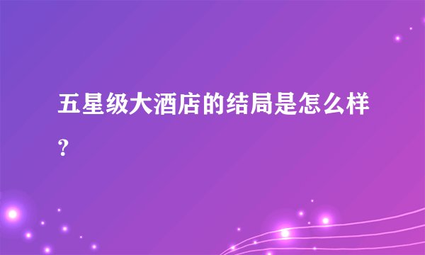 五星级大酒店的结局是怎么样？
