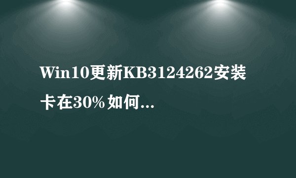 Win10更新KB3124262安装卡在30%如何手动安装？