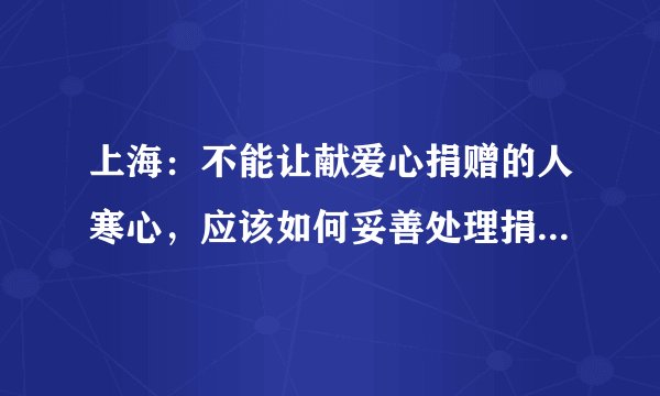 上海：不能让献爱心捐赠的人寒心，应该如何妥善处理捐赠环节？