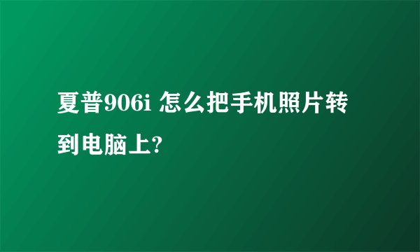 夏普906i 怎么把手机照片转到电脑上?