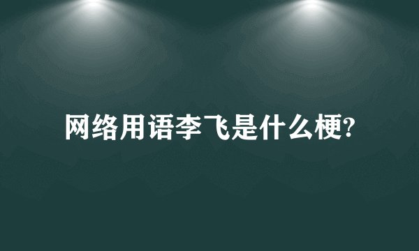 网络用语李飞是什么梗?