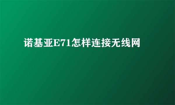诺基亚E71怎样连接无线网