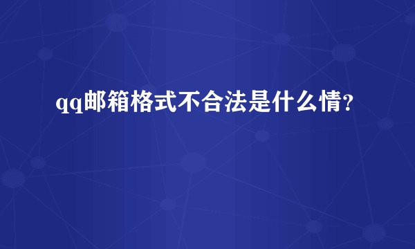 qq邮箱格式不合法是什么情?