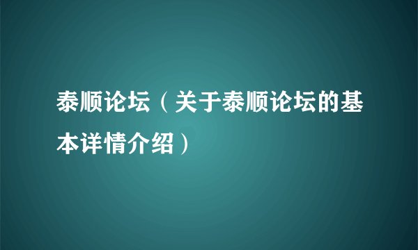 泰顺论坛(关于泰顺论坛的基本详情介绍)