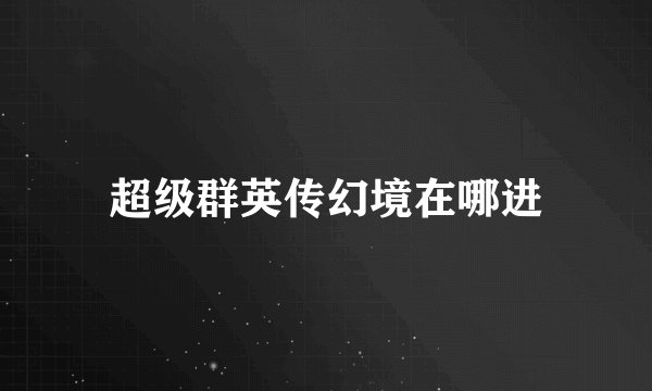 超级群英传幻境在哪进
