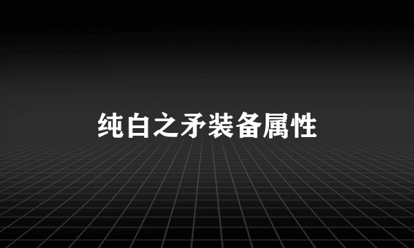 纯白之矛装备属性