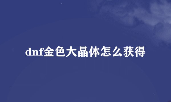 dnf金色大晶体怎么获得