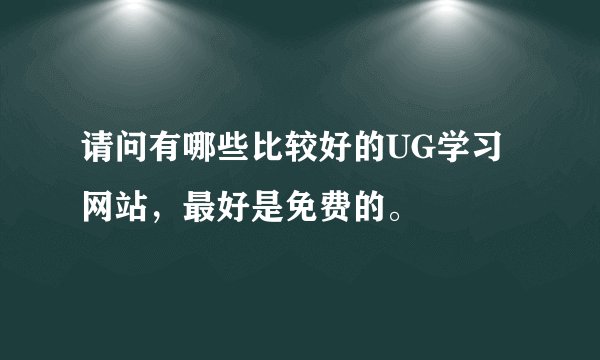 请问有哪些比较好的UG学习网站，最好是免费的。