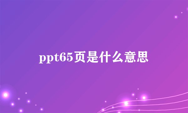 ppt65页是什么意思