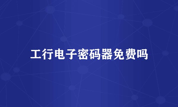工行电子密码器免费吗