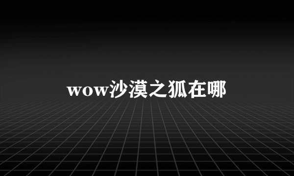 wow沙漠之狐在哪
