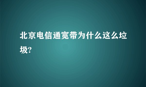 北京电信通宽带为什么这么垃圾?