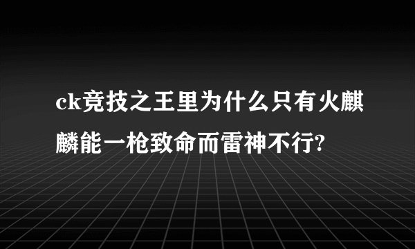 ck竞技之王里为什么只有火麒麟能一枪致命而雷神不行?