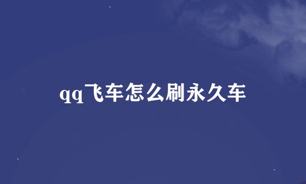 qq飞车怎么刷永久车