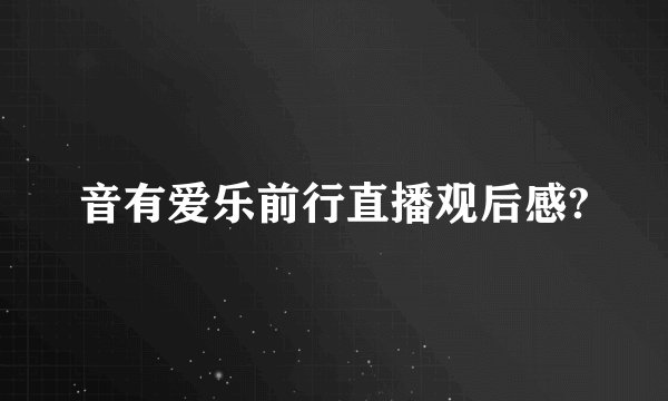 音有爱乐前行直播观后感?