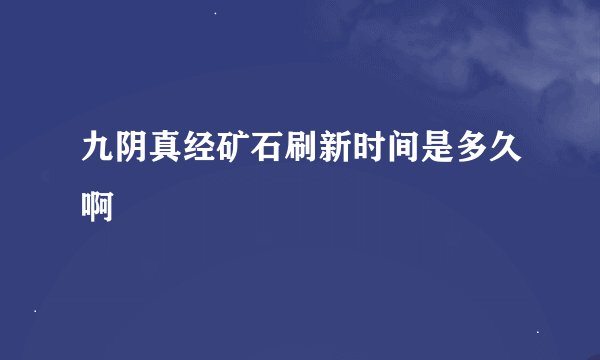 九阴真经矿石刷新时间是多久啊